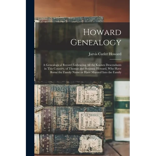 Howard Genealogy: A Genealogical Record Embracing all the Known Descendants in This Country, of Thomas and Susanna Howard, who Have Born - Paperback