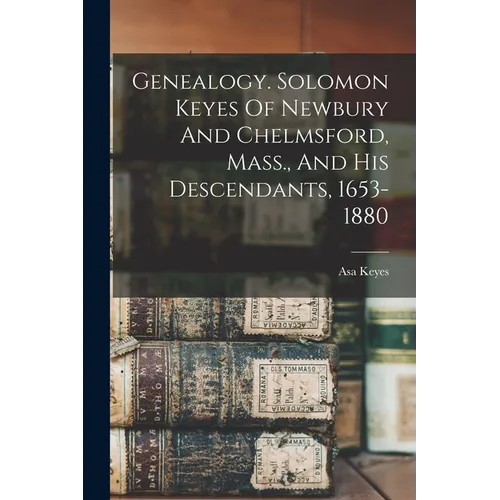 Genealogy. Solomon Keyes Of Newbury And Chelmsford, Mass., And His Descendants, 1653-1880
