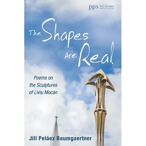 The Shapes Are Real: Poems on the Sculptures of Liviu Mocan - Hardcover