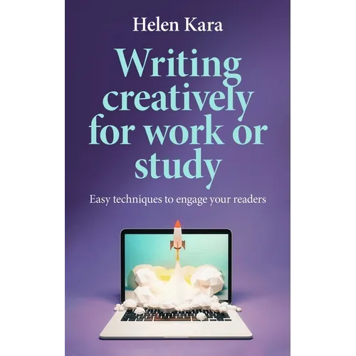 Writing Creatively for Work or Study: Easy Techniques to Engage Your Readers