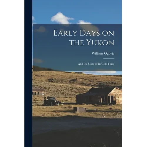 Early Days on the Yukon: And the Story of its Gold Finds - Paperback