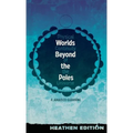 Worlds Beyond the Poles (Heathen Edition): Physical Continuity of the Universe - Hardcover