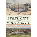 From the Steel City to the White City: Western Pennsylvania and the World's Columbian Exposition - Paperback