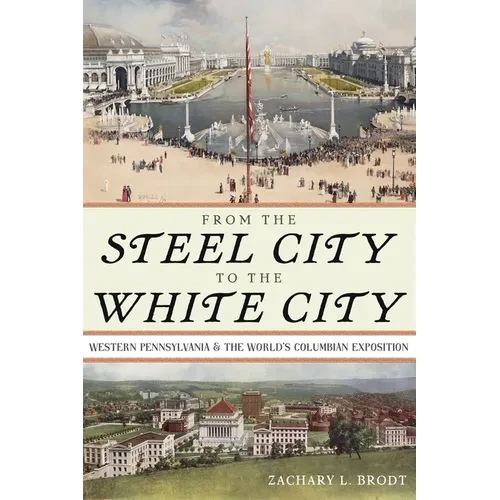 From the Steel City to the White City: Western Pennsylvania and the World's Columbian Exposition - Paperback