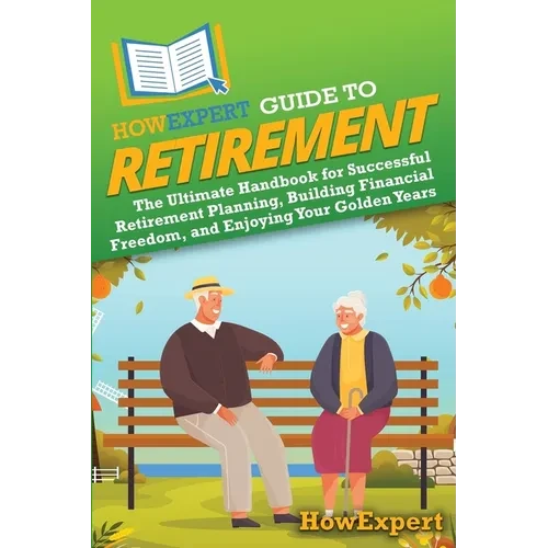 HowExpert Guide to Retirement: The Ultimate Handbook for Successful Retirement Planning, Building Financial Freedom, and Enjoying Your Golden Years - Paperback