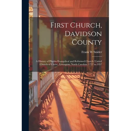 First Church, Davidson County: a History of Pilgrim Evangelical and Reformed Church (United Church of Christ), Lexington, North Carolina, 1757 to 195 - Paperback