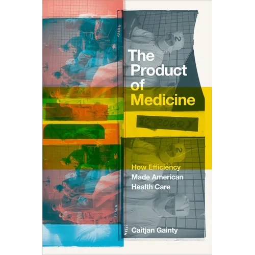 The Product of Medicine: How Efficiency Made American Health Care - Hardcover