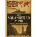 The Squandered Empire: Britain's Economic and Political Rise and Decline - Paperback