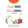 Freight Broker & Trucking Business Startup: Step-by-Step Guide to Start, Grow and Run Your Own Freight Brokerage & Trucking Company in as Little as 30 - Hardcover