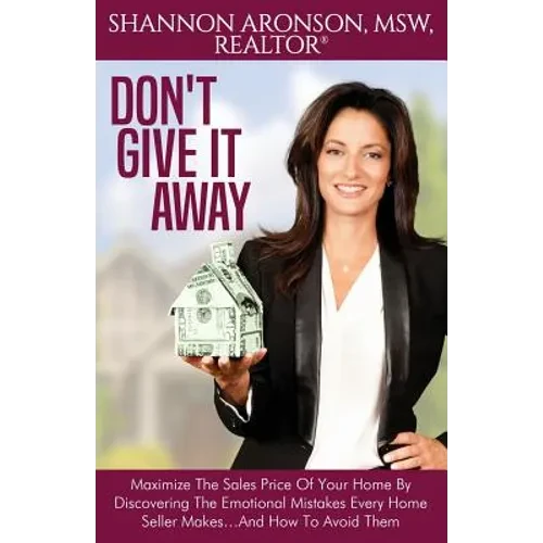 Don't Give It Away: Maximize The Sales Price Of Your Home By Discovering The Emotional Mistakes Every Home Seller Makes...And How To Avoid Them - Paperback