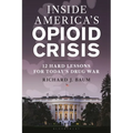 Inside America's Opioid Crisis: 12 Hard Lessons for Today's Drug War