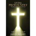 Living Profoundly: The pathway to building a transcendent legacy God has a master plan for your life - Paperback