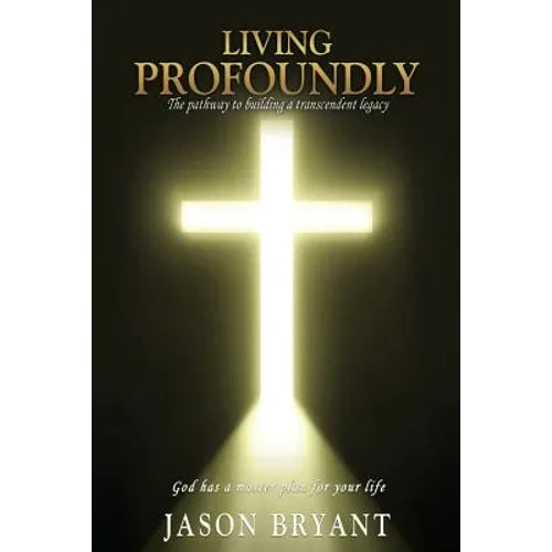 Living Profoundly: The pathway to building a transcendent legacy God has a master plan for your life - Paperback
