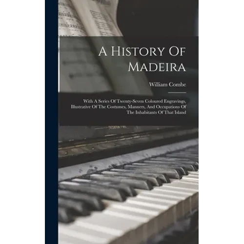 A History Of Madeira: With A Series Of Twenty-seven Coloured Engravings, Illustrative Of The Costumes, Manners, And Occupations Of The Inhab - Hardcover
