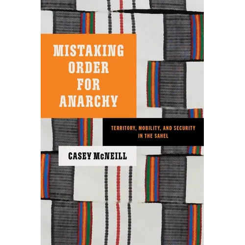 Mistaking Order for Anarchy: Territory, Mobility, and Security in the Sahel - Hardcover