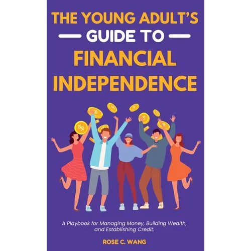 The Young Adult's Guide to Financial Independence: A Playbook for Managing Money, Building Wealth, and Establishing Credit