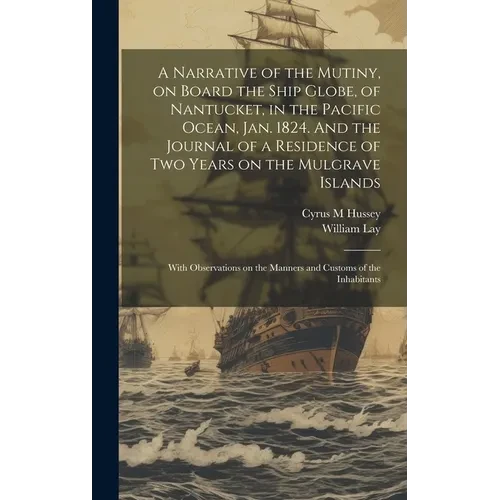 A Narrative of the Mutiny, on Board the Ship Globe, of Nantucket, in the Pacific Ocean, Jan. 1824. And the Journal of a Residence of two Years on the - Hardcover