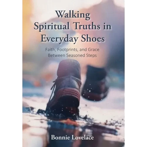 Walking Spiritual Truths in Everyday Shoes: Faith, Footprints, and Grace Between Seasoned Steps - Hardcover