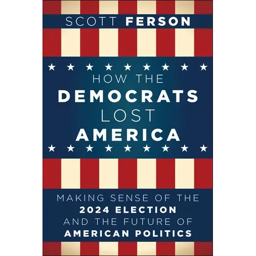 How the Democrats Lost America: Making Sense of the 2024 Election and the Future of American Politics - Paperback