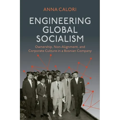 Engineering Global Socialism: Ownership, Non-Alignment, and Corporate Culture in a Bosnian Company - Hardcover
