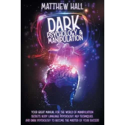 Dark Psychology and Manipulation: Your Great Manual For The World of Manipulation Secrets, Body Language Psychology, NLP Techniques, and Dark Psycholo - Paperback