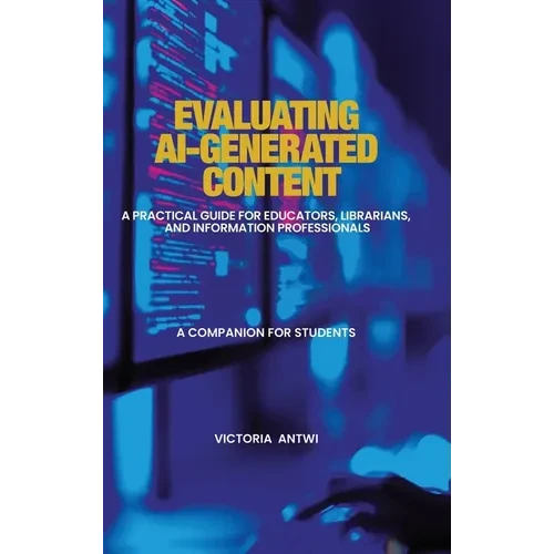 Evaluating AI-Generated Content: A Practical Guide for Educators, Librarians, and Information Professionals: A Companion for Students - Hardcover