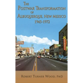 The Postwar Transformation of Albuquerque, New Mexico, 1945-1972 - Hardcover