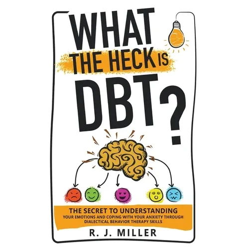 What The Heck Is DBT?: The Secret To Understanding Your Emotions And Coping With Your Anxiety Through Dialectical Behavior Therapy Skills - Paperback