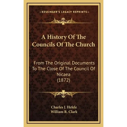 A History Of The Councils Of The Church: From The Original Documents To The Close Of The Council Of Nicaea (1872) - Hardcover