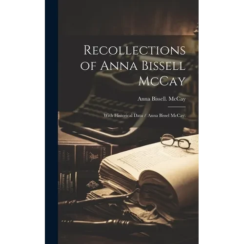Recollections of Anna Bissell McCay: With Historical Data / Anna Bissel McCay. - Hardcover