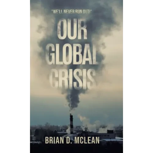 Our Global Crisis: "We'll Never Run Out!" - Hardcover