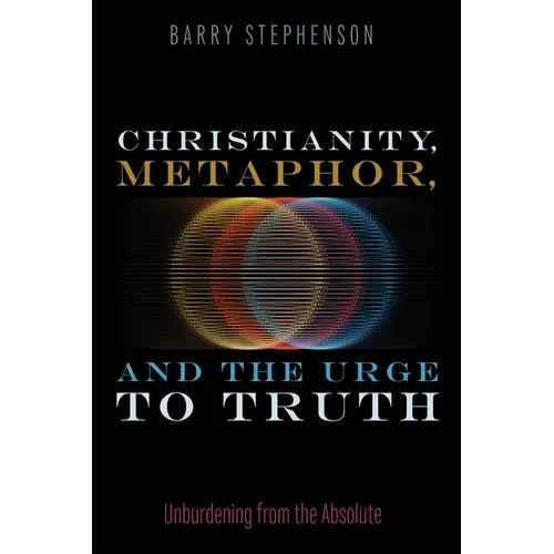 Christianity, Metaphor, and the Urge to Truth: Unburdening from the Absolute - Paperback
