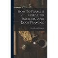 How To Frame A House, Or Balloon And Roof Framing - Hardcover