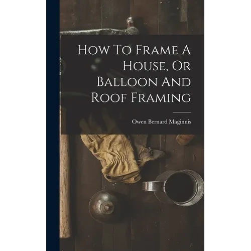 How To Frame A House, Or Balloon And Roof Framing - Hardcover