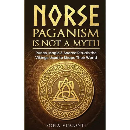 Norse Paganism Is Not A Myth: Runes, Magic & Sacred Rituals The Vikings Used To Shape Their World - Paperback