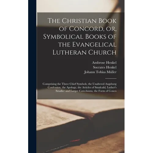 The Christian Book of Concord, or, Symbolical Books of the Evangelical Lutheran Church; Comprising the Three Chief Symbols, the Unaltered Augsburg Con - Hardcover