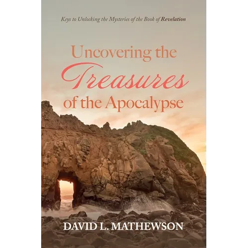 Uncovering the Treasures of the Apocalypse: Keys to Unlocking the Mysteries of the Book of Revelation - Hardcover
