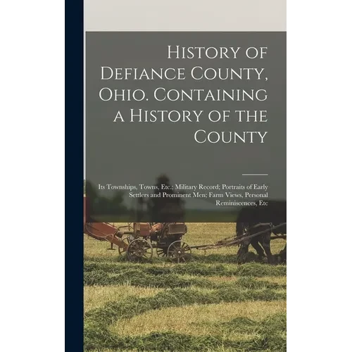 History of Defiance County, Ohio. Containing a History of the County; its Townships, Towns, Etc.; Military Record; Portraits of Early Settlers and Pro - Hardcover