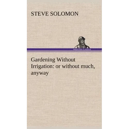 Gardening Without Irrigation: or without much, anyway - Hardcover