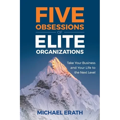 Five Obsessions of Elite Organizations: Take Your Business and Your Life to the Next Level - Paperback