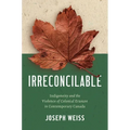 Irreconcilable: Indigeneity and the Violence of Colonial Erasure in Contemporary Canada - Hardcover