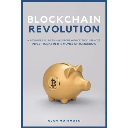 Bitcoin Revolution: A Beginners' Guide to Make Profit with cryptocurrencies. Invest Today in the Money of Tomorrow - Paperback
