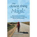 The Closest Thing to Magic, The Camino de Santiago: Through My Mother's Forgetting And My Own Becoming - Hardcover