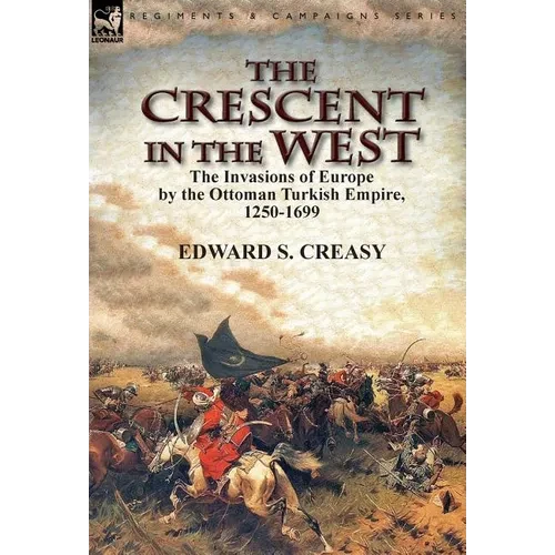 The Crescent in the West: the Invasions of Europe by the Ottoman Turkish Empire, 1250-1699 - Hardcover
