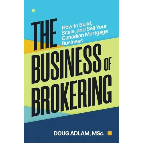 The Business of Brokering: How to Build, Scale, and Sell Your Canadian Mortgage Business - Paperback