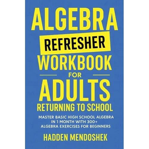 Algebra Refresher Workbook for Adults Returning to School: Master Basic High School Algebra in 1 Month with 300+ Algebra Exercises for Beginners - Hardcover