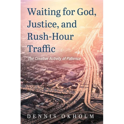 Waiting for God, Justice, and Rush-Hour Traffic: The Creative Activity of Patience - Hardcover