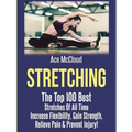 Stretching: The Top 100 Best Stretches Of All Time: Increase Flexibility, Gain Strength, Relieve Pain & Prevent Injury - Hardcover