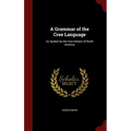 A Grammar of the Cree Language: As Spoken by the Cree Indians of North America - Hardcover