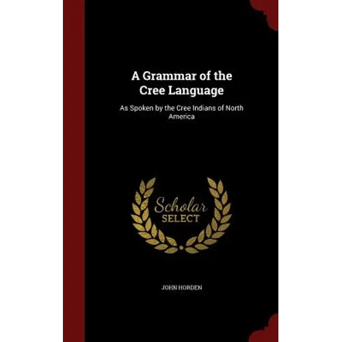 A Grammar of the Cree Language: As Spoken by the Cree Indians of North America - Hardcover
